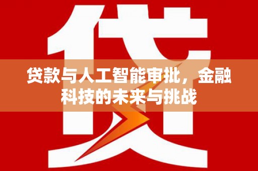 西山贷款与人工智能审批，金融科技的未来与挑战