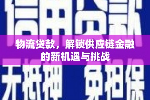 西山物流贷款，解锁供应链金融的新机遇与挑战
