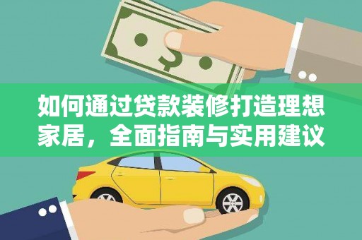 西山如何通过贷款装修打造理想家居，全面指南与实用建议