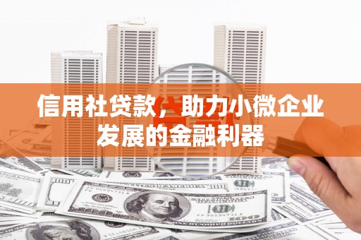 西山信用社贷款，助力小微企业发展的金融利器