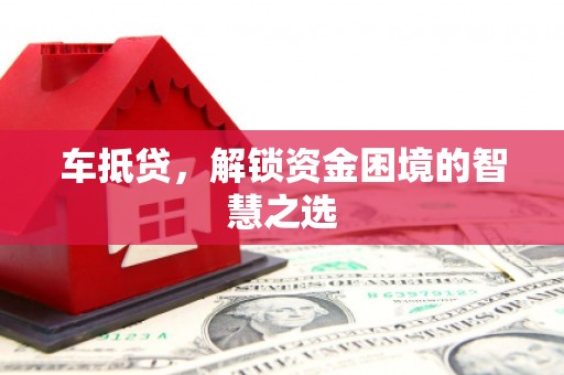 西山车抵贷，解锁资金困境的智慧之选