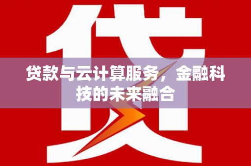 西山贷款与云计算服务，金融科技的未来融合