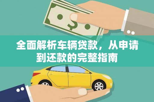 西山全面解析车辆贷款，从申请到还款的完整指南