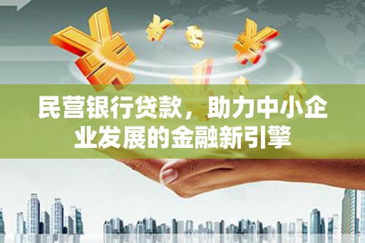 西山民营银行贷款，助力中小企业发展的金融新引擎
