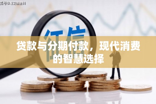 西山贷款与分期付款，现代消费的智慧选择