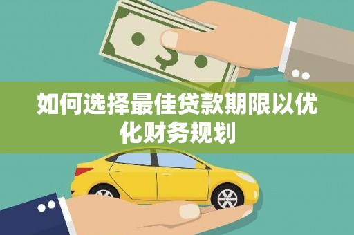 西山如何选择最佳贷款期限以优化财务规划