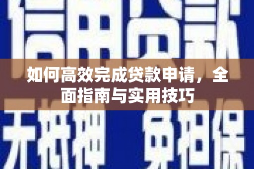 西山如何高效完成贷款申请，全面指南与实用技巧