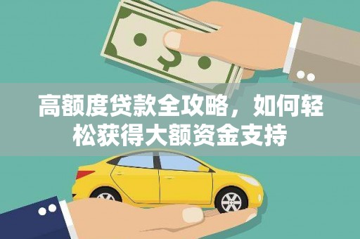 西山高额度贷款全攻略，如何轻松获得大额资金支持