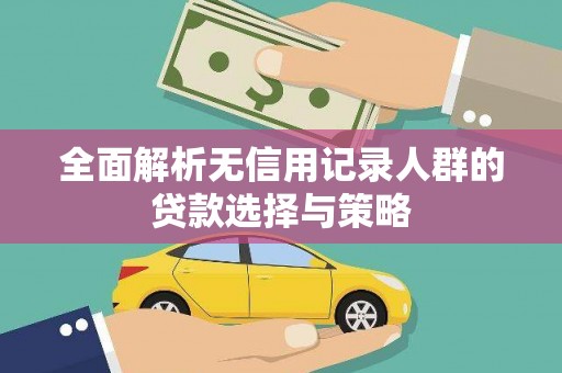 西山全面解析无信用记录人群的贷款选择与策略