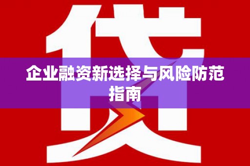 西山企业融资新选择与风险防范指南