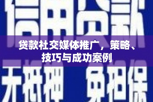 西山贷款社交媒体推广，策略、技巧与成功案例
