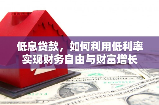 西山低息贷款，如何利用低利率实现财务自由与财富增长