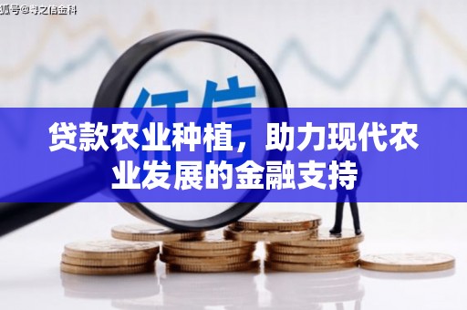 西山贷款农业种植，助力现代农业发展的金融支持