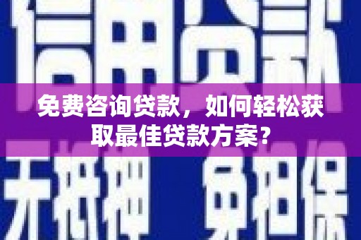 西山免费咨询贷款，如何轻松获取最佳贷款方案？